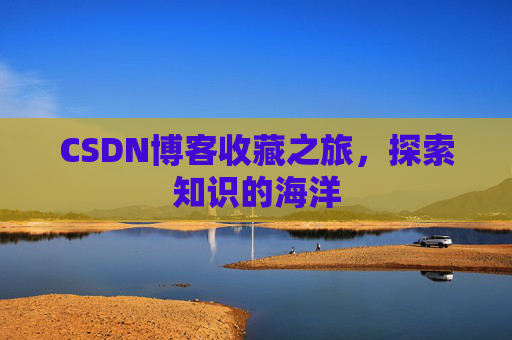 CSDN博客收藏之旅，探索知识的海洋